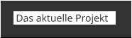Das aktuelle Projekt