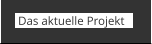 Das aktuelle Projekt